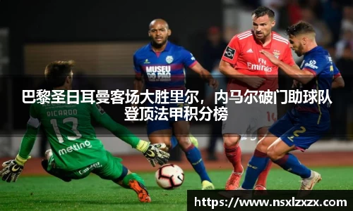 巴黎圣日耳曼客场大胜里尔，内马尔破门助球队登顶法甲积分榜