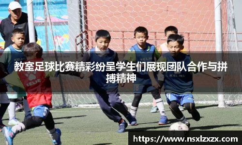 教室足球比赛精彩纷呈学生们展现团队合作与拼搏精神