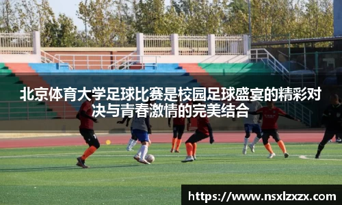 北京体育大学足球比赛是校园足球盛宴的精彩对决与青春激情的完美结合