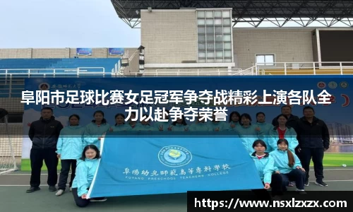 阜阳市足球比赛女足冠军争夺战精彩上演各队全力以赴争夺荣誉