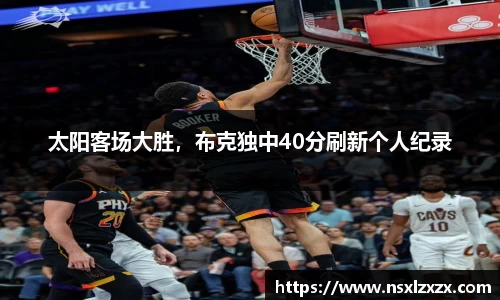 太阳客场大胜，布克独中40分刷新个人纪录