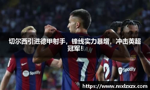 切尔西引进德甲射手，锋线实力暴增，冲击英超冠军！