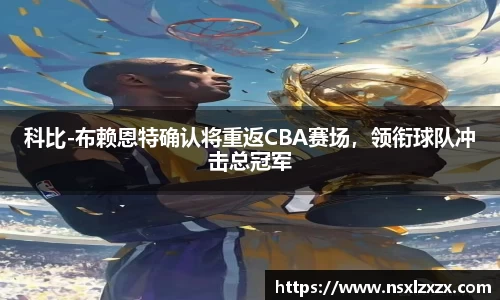 科比-布赖恩特确认将重返CBA赛场，领衔球队冲击总冠军