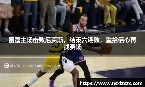 雷霆主场击败尼克斯，结束六连败，重拾信心再战赛场