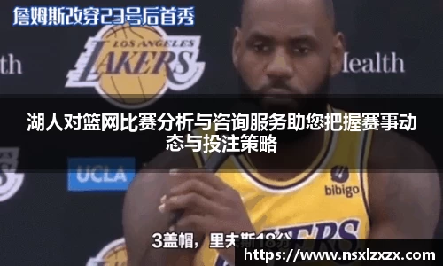 湖人对篮网比赛分析与咨询服务助您把握赛事动态与投注策略