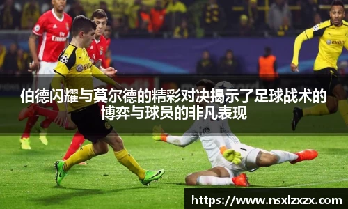 伯德闪耀与莫尔德的精彩对决揭示了足球战术的博弈与球员的非凡表现