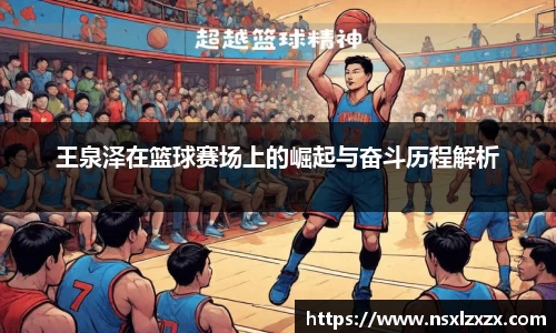 王泉泽在篮球赛场上的崛起与奋斗历程解析