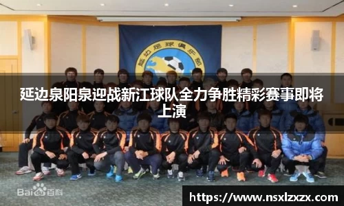延边泉阳泉迎战新江球队全力争胜精彩赛事即将上演
