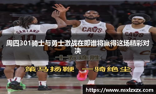 周四301骑士与勇士激战在即谁将赢得这场精彩对决