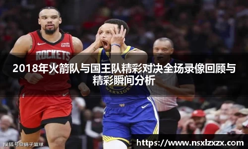 2018年火箭队与国王队精彩对决全场录像回顾与精彩瞬间分析