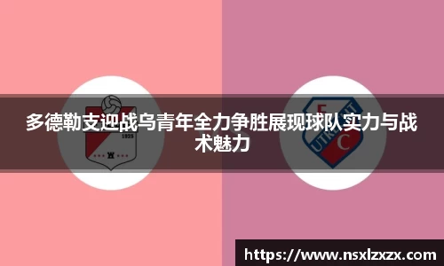 多德勒支迎战乌青年全力争胜展现球队实力与战术魅力