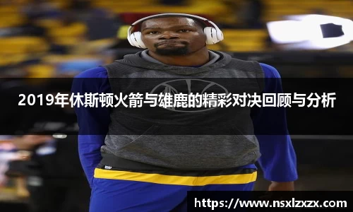 2019年休斯顿火箭与雄鹿的精彩对决回顾与分析