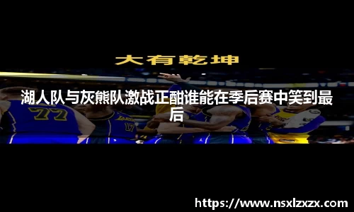 湖人队与灰熊队激战正酣谁能在季后赛中笑到最后