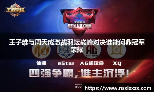 王子维与周天成激战羽坛巅峰对决谁能问鼎冠军荣耀